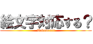 絵文字対応する？ (Wakawanai)