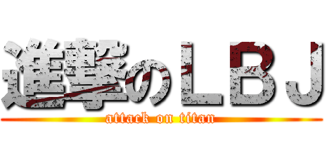 進撃のＬＢＪ (attack on titan)