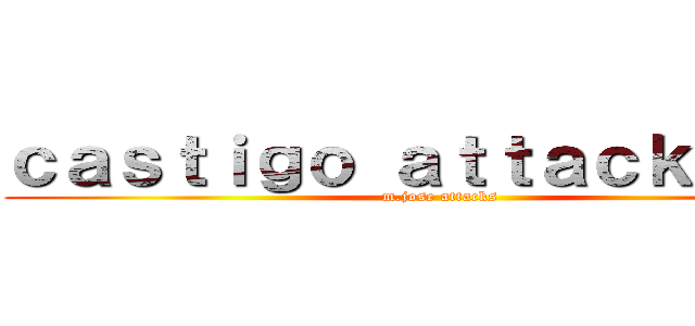 ｃａｓｔｉｇｏ ａｔｔａｃｋ ＞：） (m.jose attacks)