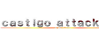 ｃａｓｔｉｇｏ ａｔｔａｃｋ ＞：） (m.jose attacks)