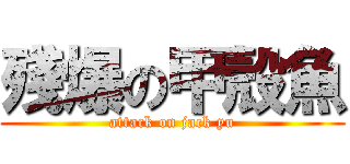 殘爆の甲殼魚 (attack on jack yu)