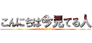 こんにちは今見てる人 (attack on titan)