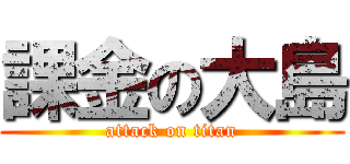 課金の大島 (attack on titan)