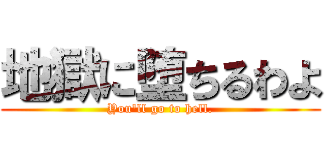 地獄に堕ちるわよ (You'll go to hell.)