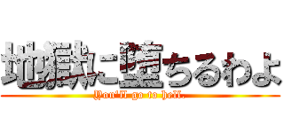 地獄に堕ちるわよ (You'll go to hell.)