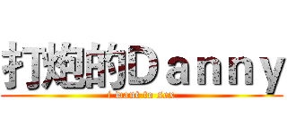 打炮的Ｄａｎｎｙ (i want to sex)