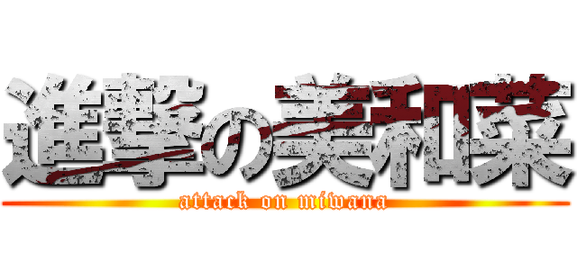進撃の美和菜 (attack on miwana)