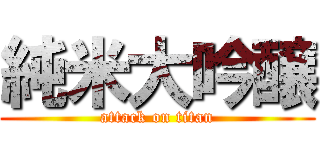 純米大吟醸 (attack on titan)
