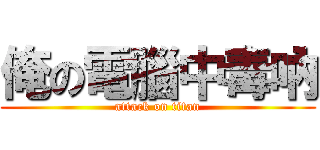 俺の電腦中毒吶 (attack on titan)