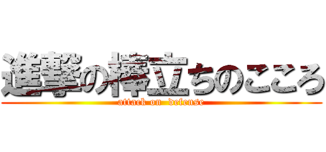 進撃の棒立ちのこころ (attack on  defense)