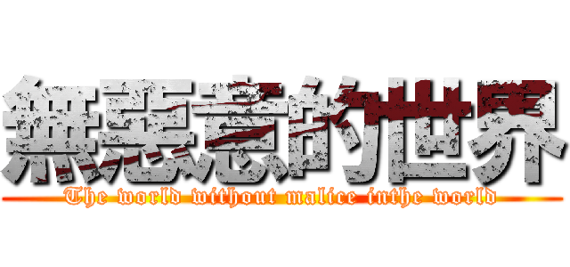 無惡意的世界 (The world without malice inthe world)