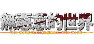 無惡意的世界 (The world without malice inthe world)