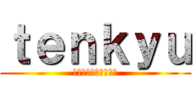 ｔｅｎｋｙｕ (テンキューテンキュー)