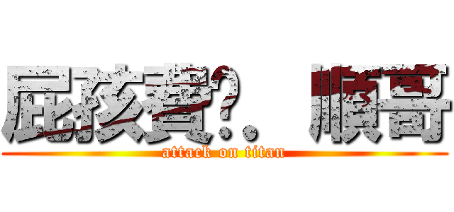 屁孩費咖．順哥 (attack on titan)