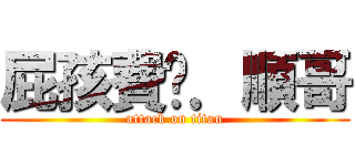 屁孩費咖．順哥 (attack on titan)