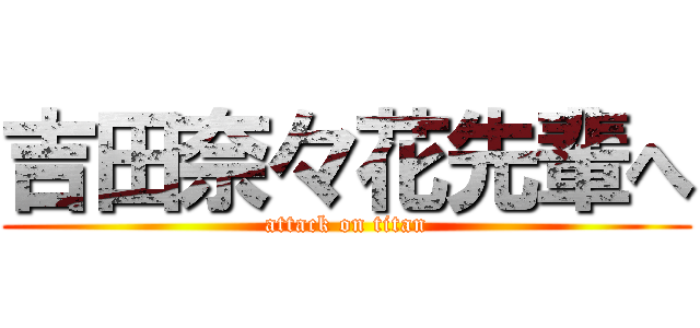 吉田奈々花先輩へ (attack on titan)