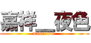 嘉祥＿夜色 (make love )