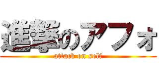 進撃のアフォ (attack on self)