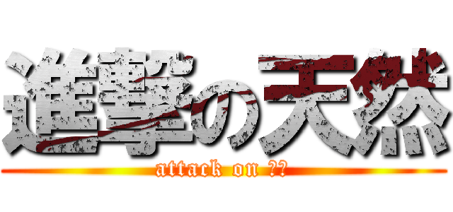 進撃の天然 (attack on 天然)