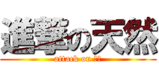 進撃の天然 (attack on 天然)