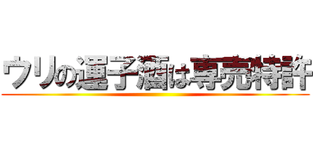 ウリの運子酒は専売特許 ()