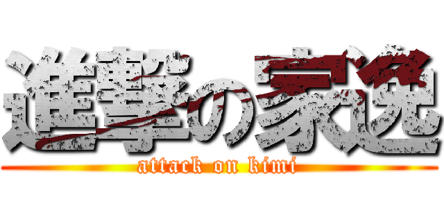 進撃の家逸 (attack on kimi)