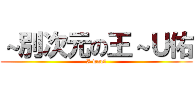 ～別次元の王～Ｕ佑 (I want)