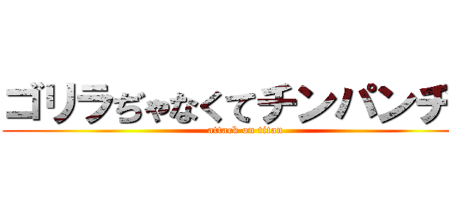 ゴリラぢゃなくてチンパンヂー (attack on titan)