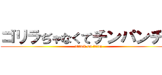 ゴリラぢゃなくてチンパンヂー (attack on titan)