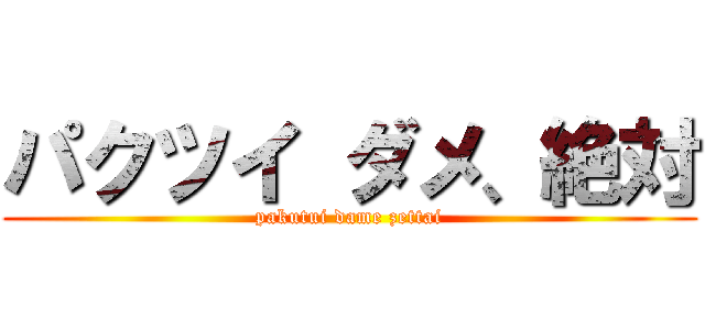 パクツイ ダメ、絶対 (pakutui dame zettai)