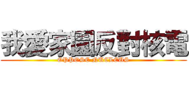 我愛家園反對核電 (OPPOSE NUCLEUS)
