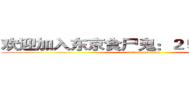 欢迎加入东京食尸鬼：２５６１４６３２５ (attack on titan)