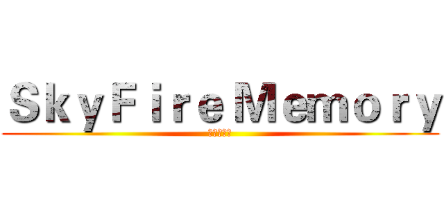 ＳｋｙＦｉｒｅ Ｍｅｍｏｒｙ (天火回忆录)