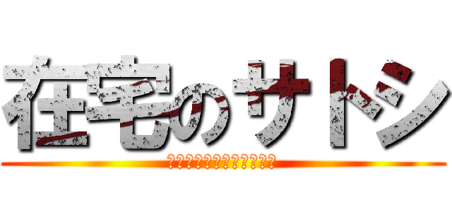 在宅のサトシ (在宅中　キングダムに夢中)