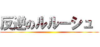 反逆のルルーシュ  ()