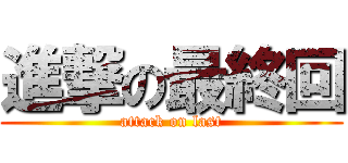 進撃の最終回 (attack on last)