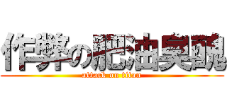 作弊の肥油臭醜 (attack on titan)