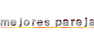 ｍｅｊｏｒｅｓ ｐａｒｅｊａｓ (del anime)