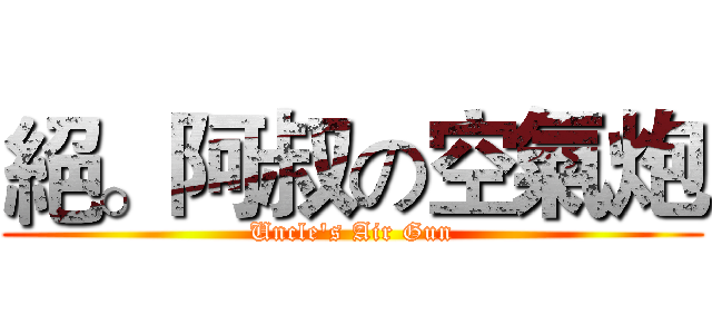 絕。阿叔の空氣炮 (Uncle's Air Gun)