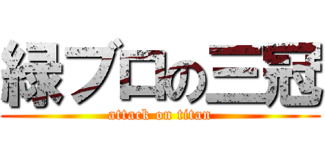 緑ブロの三冠 (attack on titan)