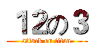 １２の３ (attack on titan)