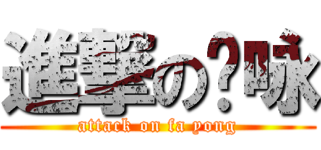 進撃の发咏 (attack on fa yong)