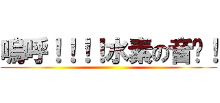 嗚呼！！！！水素の音〜！ ()