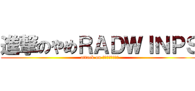 進撃のやめＲＡＤＷＩＮＰＳ (attack on イントネーション)