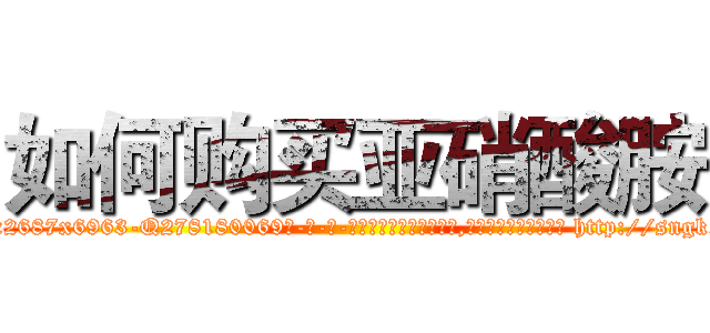 如何购买亚硝酸胺 (如何购买亚硝酸胺【电-186x2687x6963-Q278180069元-吉-药-业】我们做的是长期生意,靠的是老客户长期支持 http://sngk.net/3RmdL4
)
