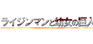 ライジンマンと幼女の巨人 (attack on titan)
