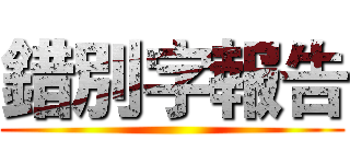 錯別字報告 ()