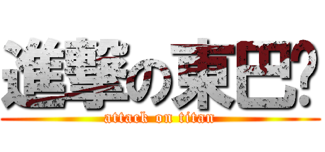 進撃の東巴嘎 (attack on titan)