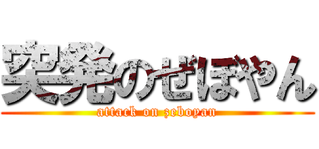 突発のぜぼやん (attack on zeboyan)