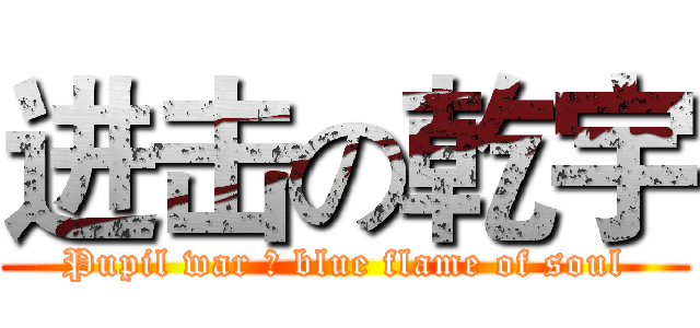 进击の乾宇 (Pupil war ★ blue flame of soul)